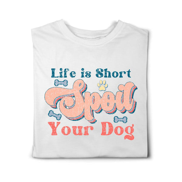 Life is Short Spoil Your Dog Shirt Life is Short Spoil Your Dog Shirt